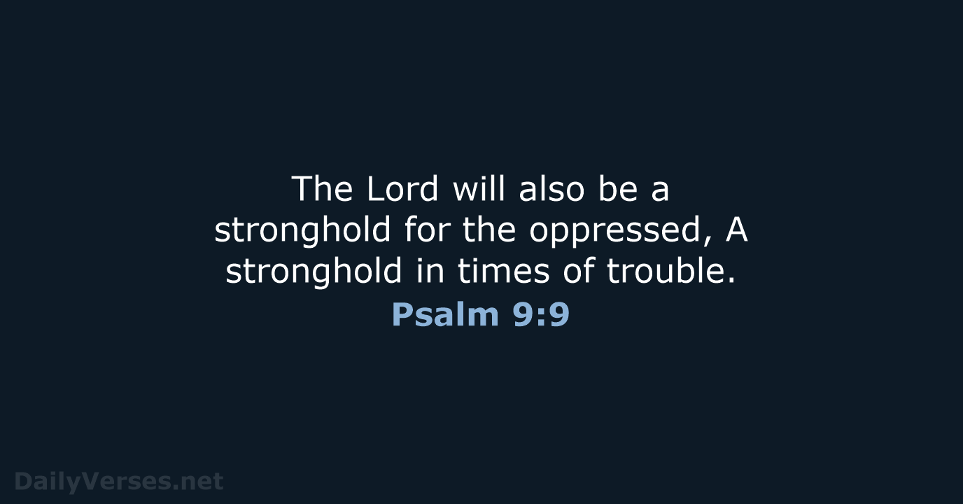 The Lord will also be a stronghold for the oppressed, A stronghold… Psalm 9:9