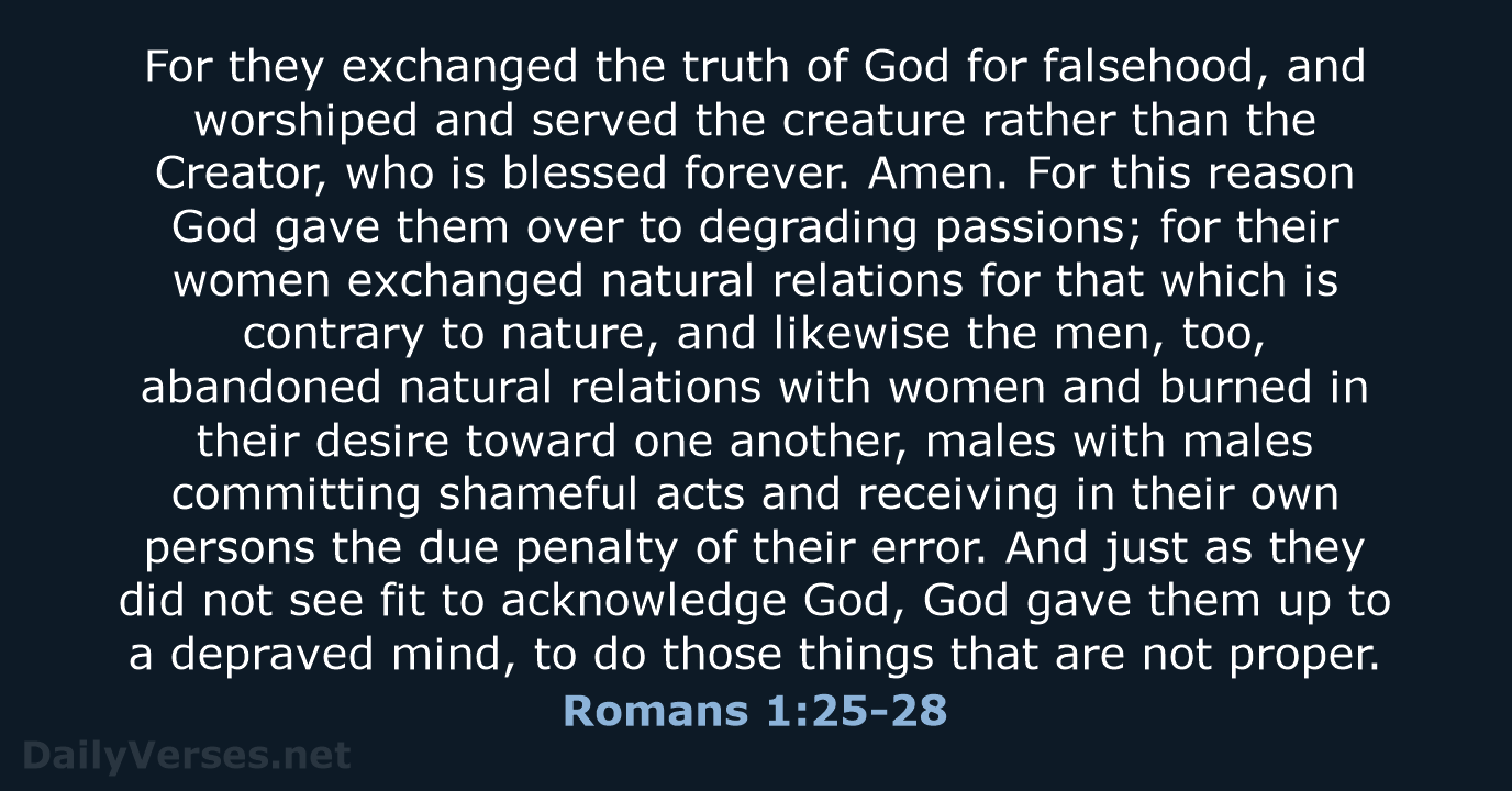 For they exchanged the truth of God for falsehood, and worshiped and… Romans 1:25-28