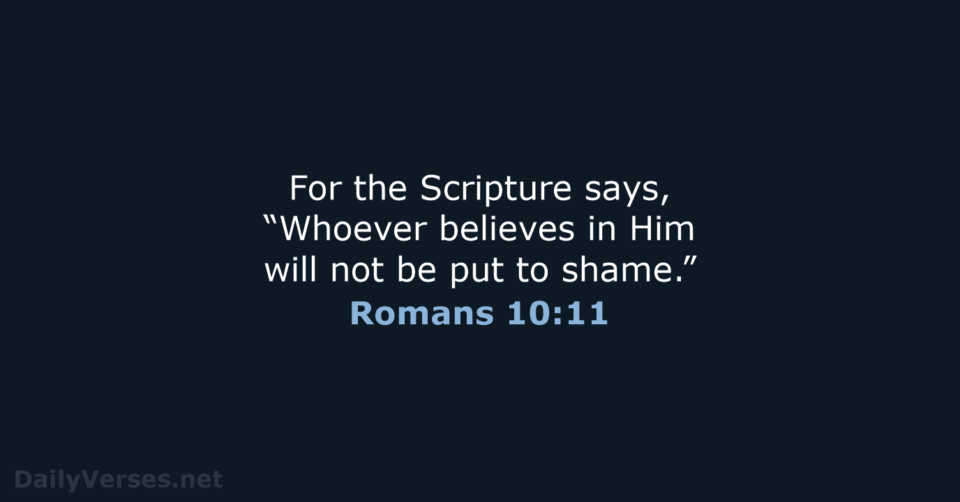 For the Scripture says, “Whoever believes in Him will not be put to shame.” Romans 10:11