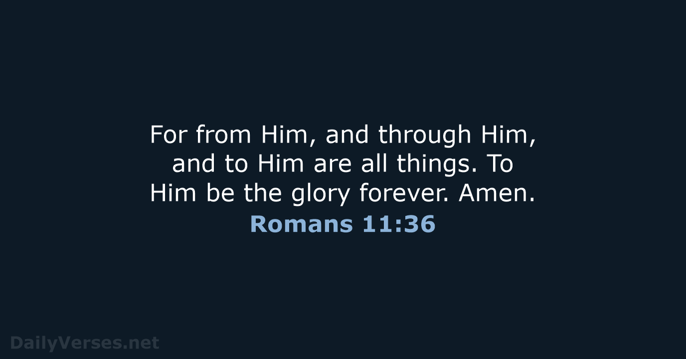 For from Him, and through Him, and to Him are all things… Romans 11:36