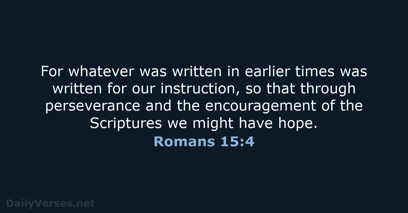 For whatever was written in earlier times was written for our instruction… Romans 15:4