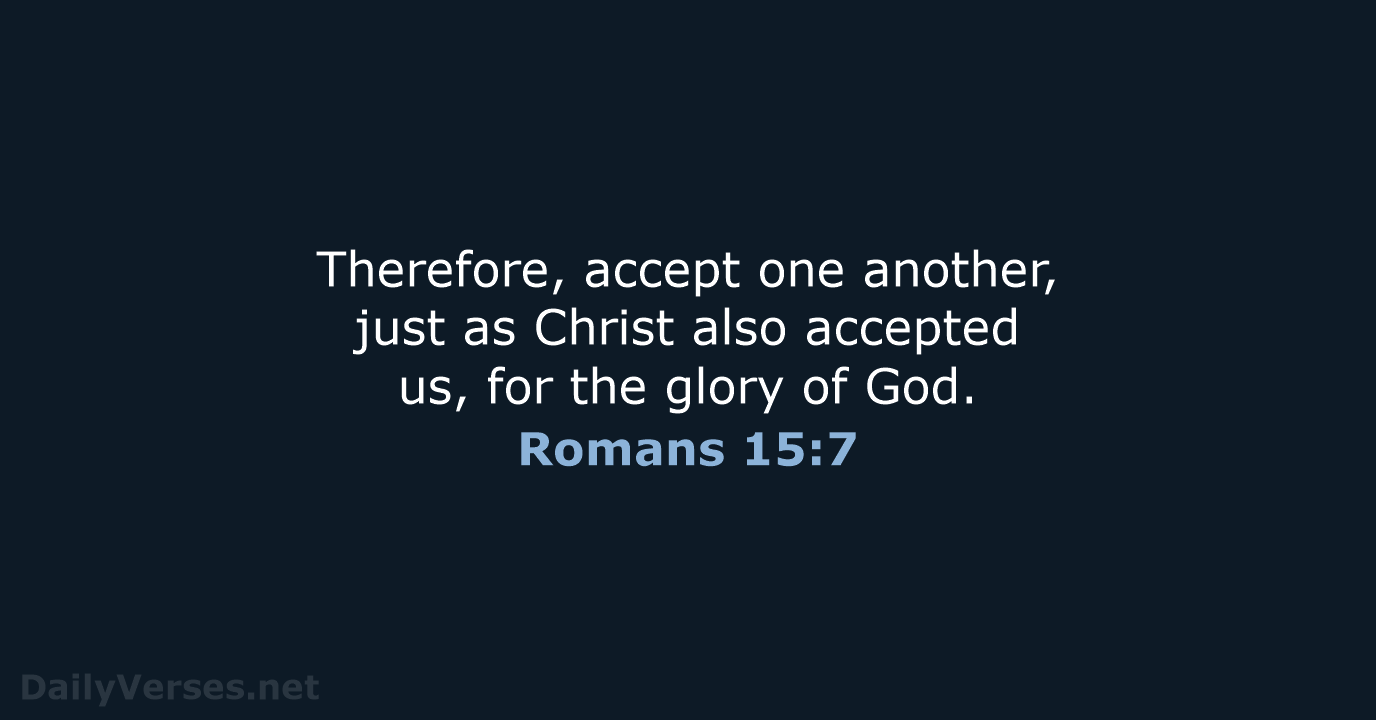 Therefore, accept one another, just as Christ also accepted us, for the… Romans 15:7