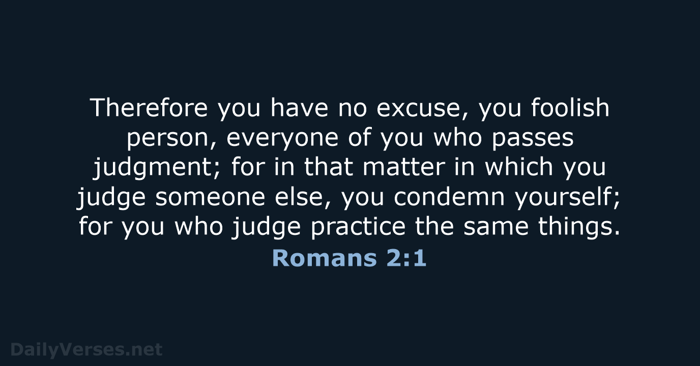 Therefore you have no excuse, you foolish person, everyone of you who… Romans 2:1