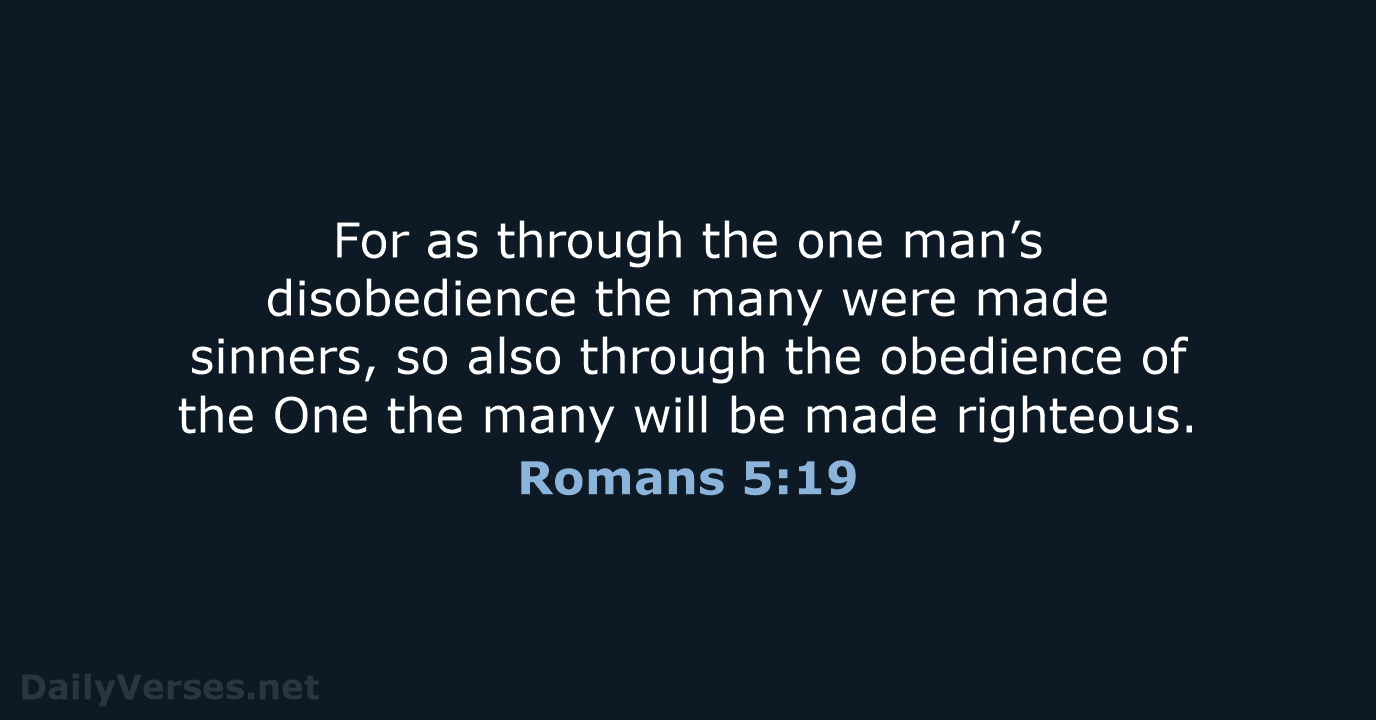 For as through the one man’s disobedience the many were made sinners… Romans 5:19