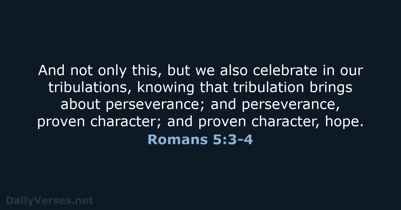 And not only this, but we also celebrate in our tribulations, knowing… Romans 5:3-4