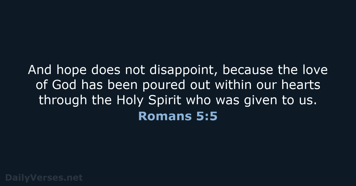 And hope does not disappoint, because the love of God has been… Romans 5:5