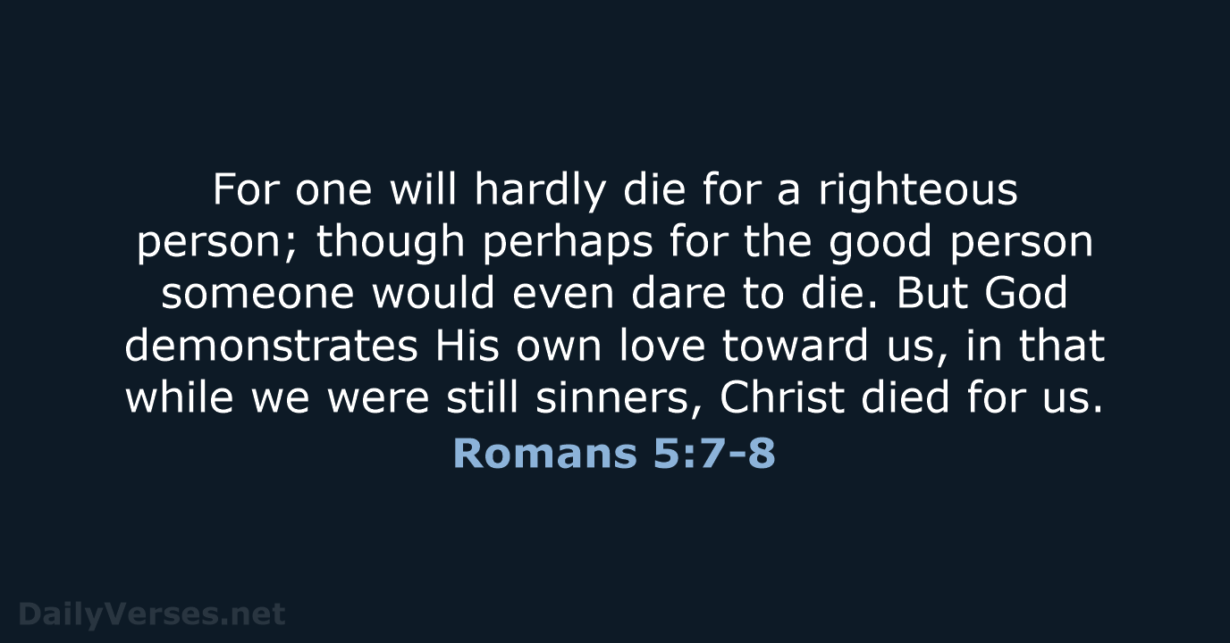 For one will hardly die for a righteous person; though perhaps for… Romans 5:7-8