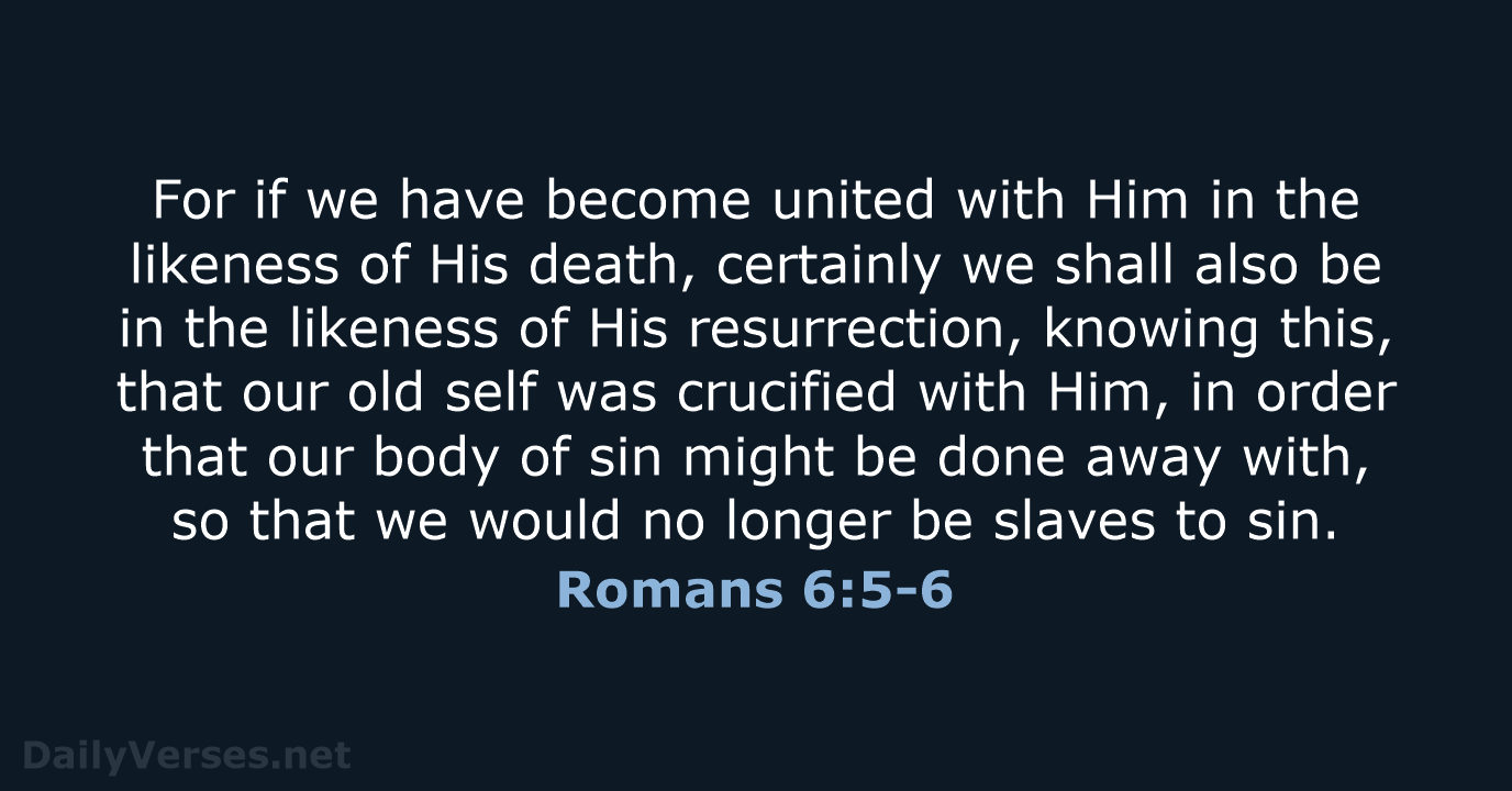 For if we have become united with Him in the likeness of… Romans 6:5-6