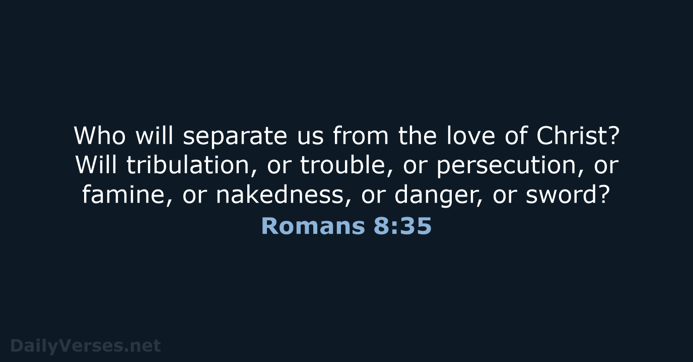 Who will separate us from the love of Christ? Will tribulation, or… Romans 8:35