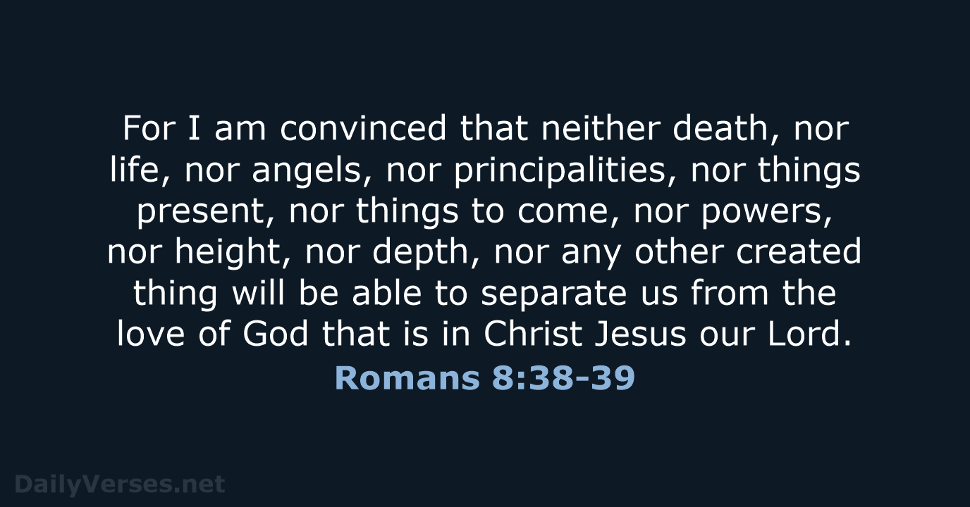 For I am convinced that neither death, nor life, nor angels, nor… Romans 8:38-39