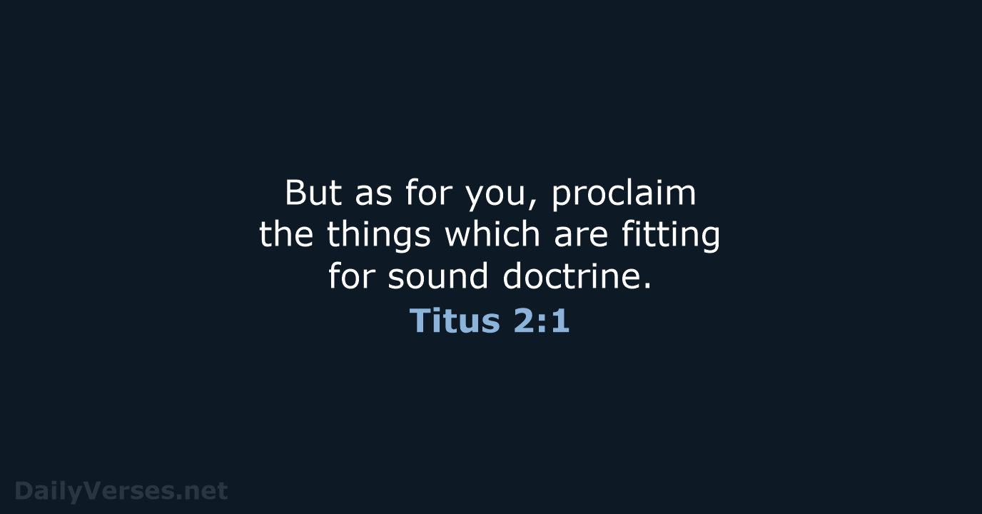 But as for you, proclaim the things which are fitting for sound doctrine. Titus 2:1