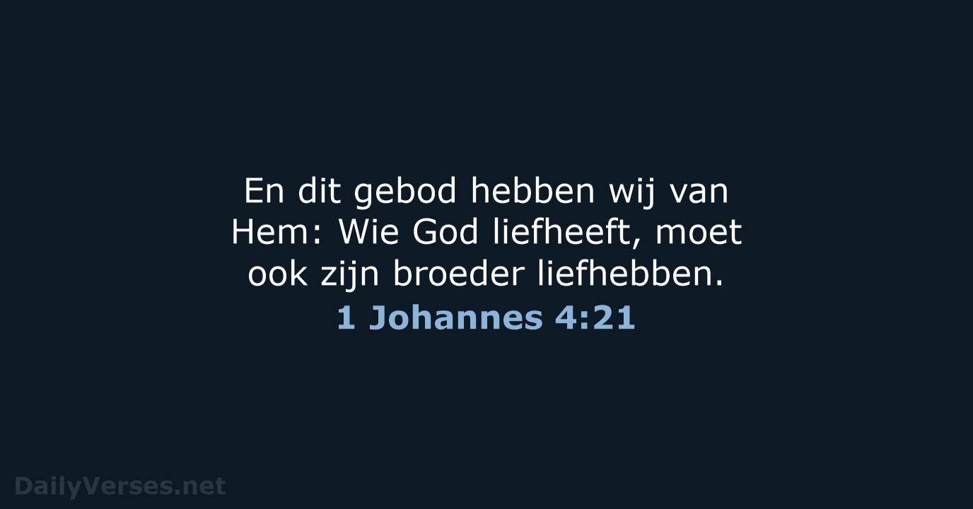 En dit gebod hebben wij van Hem: Wie God liefheeft, moet ook… 1 Johannes 4:21