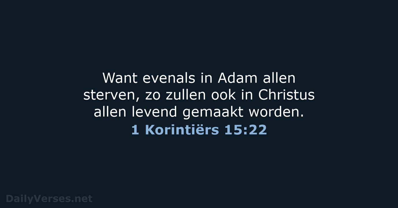 Want evenals in Adam allen sterven, zo zullen ook in Christus allen… 1 Korintiërs 15:22