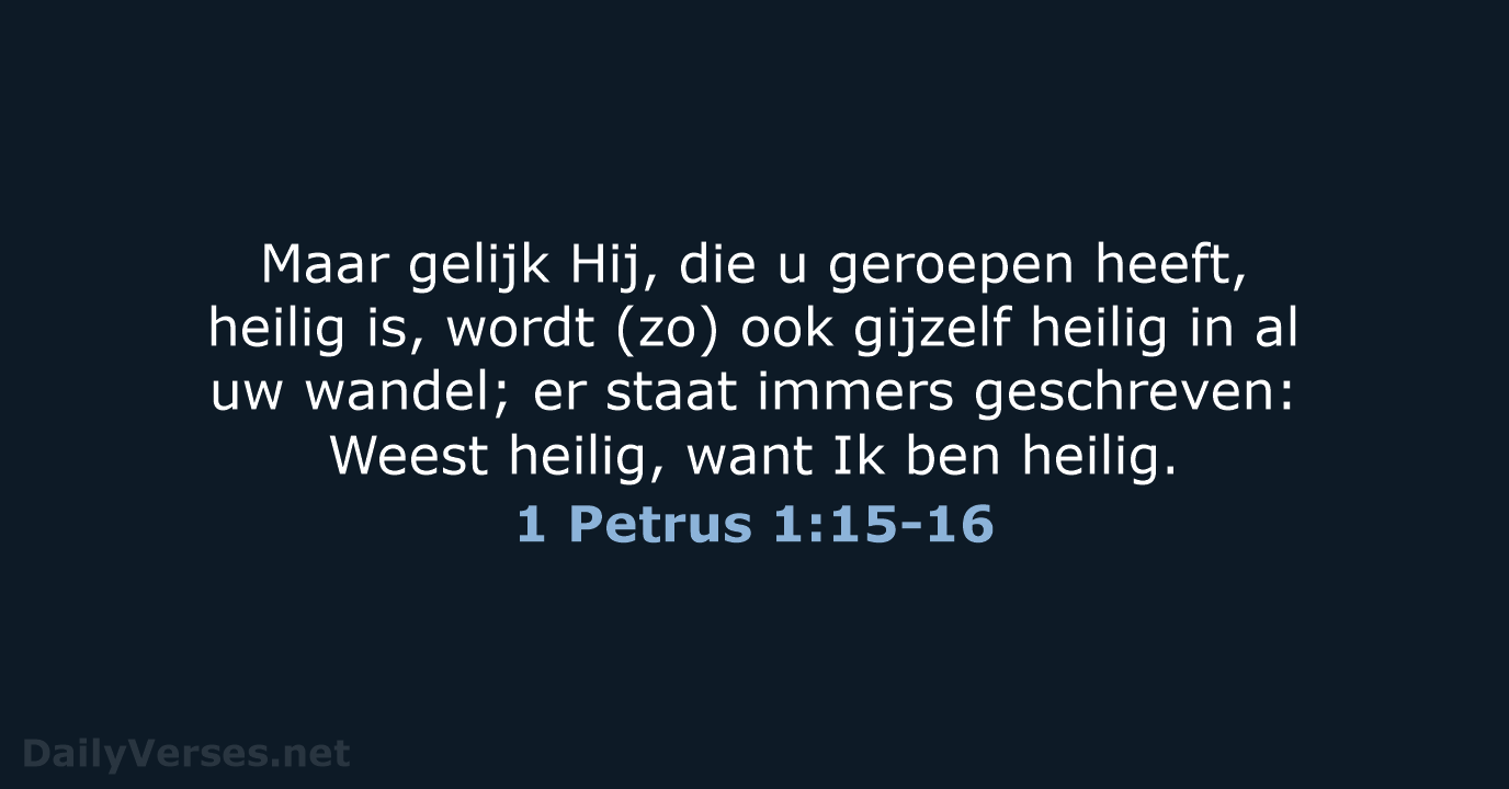 Maar gelijk Hij, die u geroepen heeft, heilig is, wordt (zo) ook… 1 Petrus 1:15-16