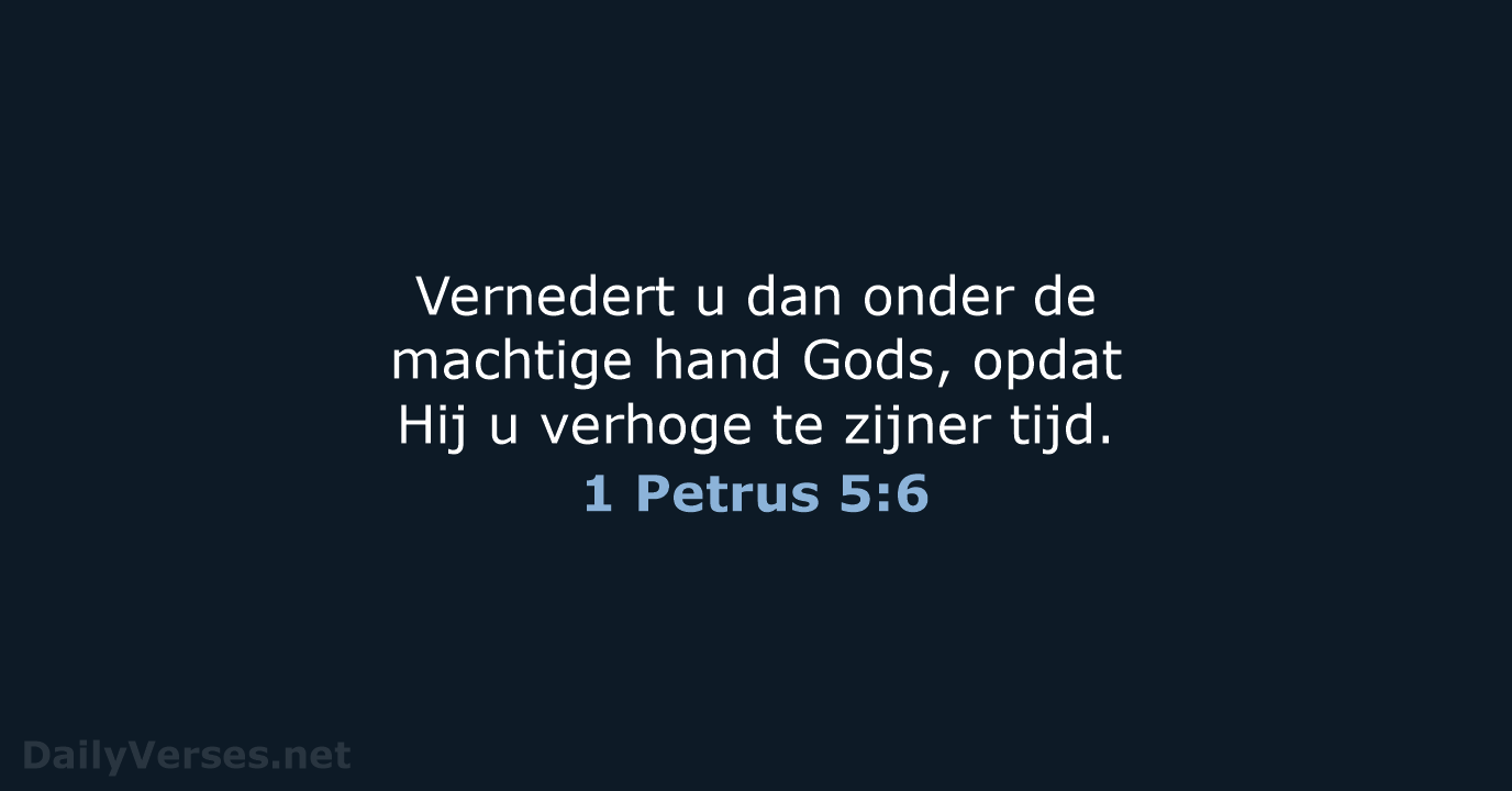 Vernedert u dan onder de machtige hand Gods, opdat Hij u verhoge… 1 Petrus 5:6