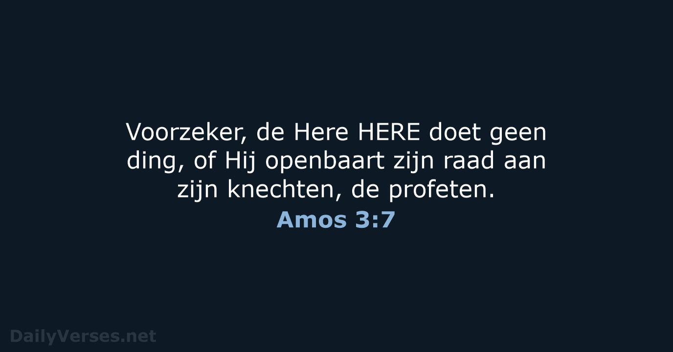 Voorzeker, de Here HERE doet geen ding, of Hij openbaart zijn raad… Amos 3:7