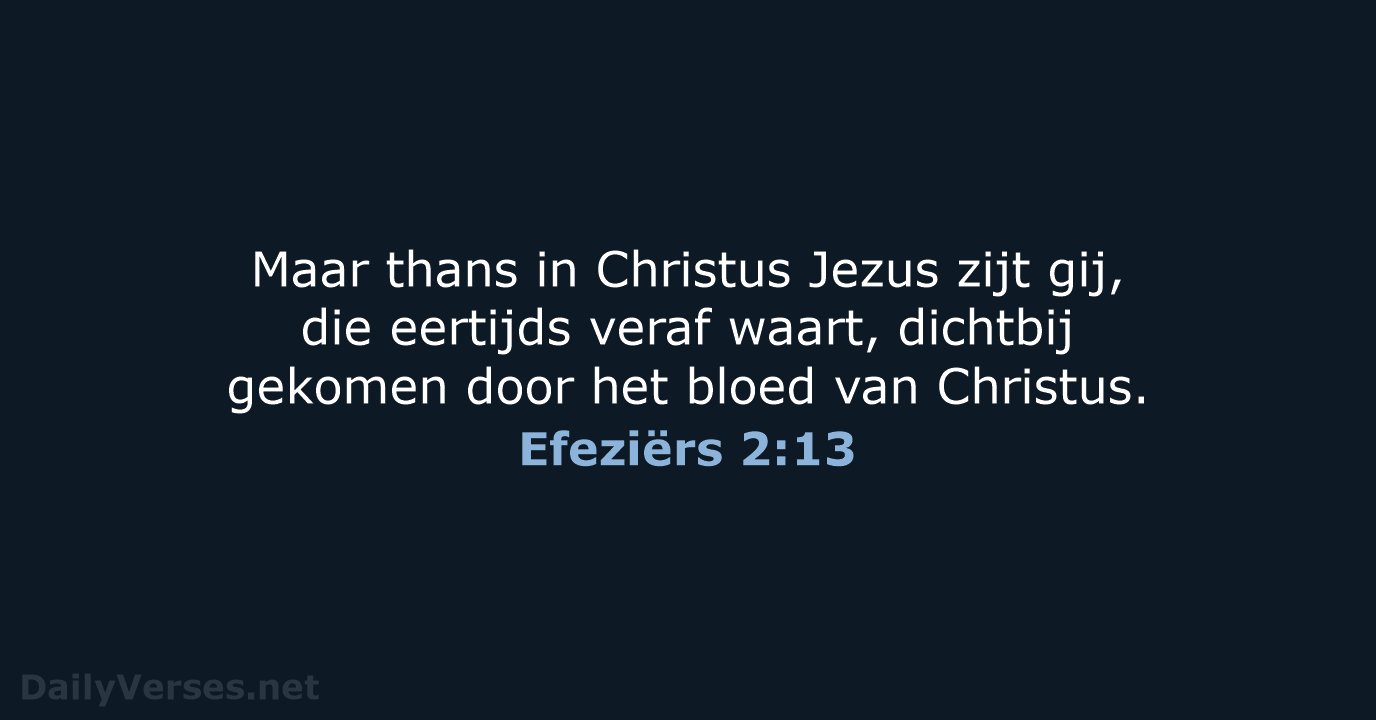 Maar thans in Christus Jezus zijt gij, die eertijds veraf waart, dichtbij… Efeziërs 2:13