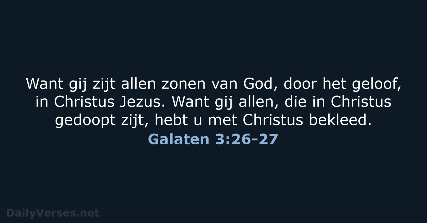 Want gij zijt allen zonen van God, door het geloof, in Christus… Galaten 3:26-27