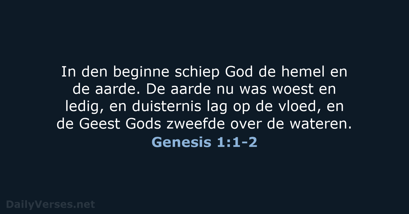 In den beginne schiep God de hemel en de aarde. De aarde… Genesis 1:1-2