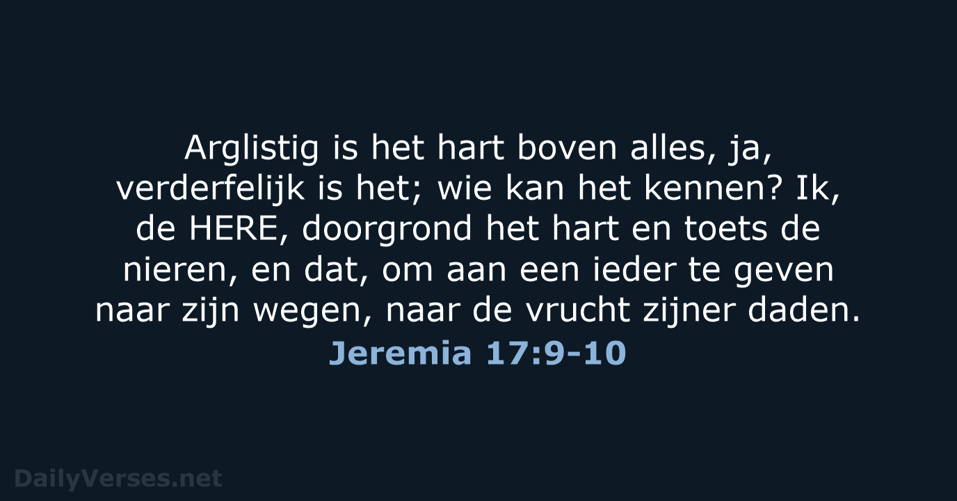 Arglistig is het hart boven alles, ja, verderfelijk is het; wie kan… Jeremia 17:9-10