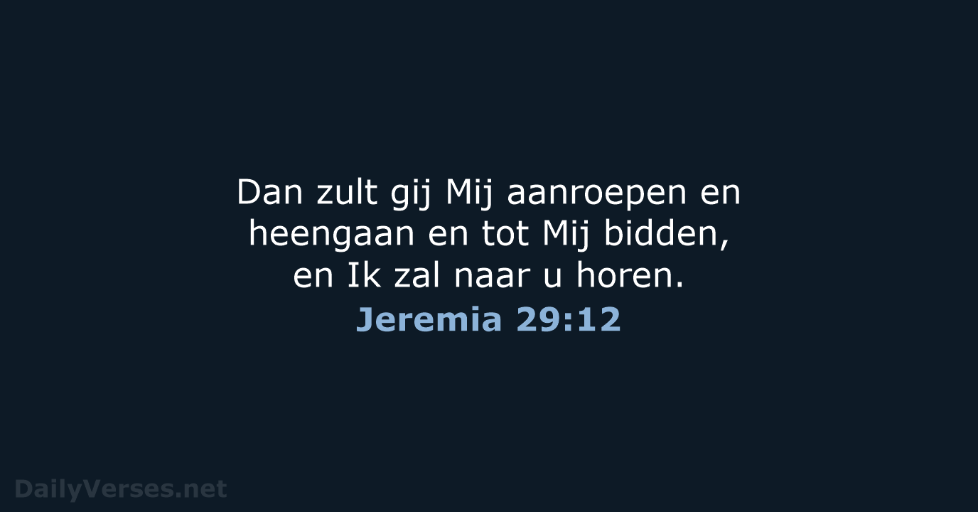 Dan zult gij Mij aanroepen en heengaan en tot Mij bidden, en… Jeremia 29:12
