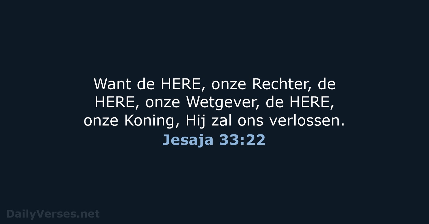 Want de HERE, onze Rechter, de HERE, onze Wetgever, de HERE, onze… Jesaja 33:22