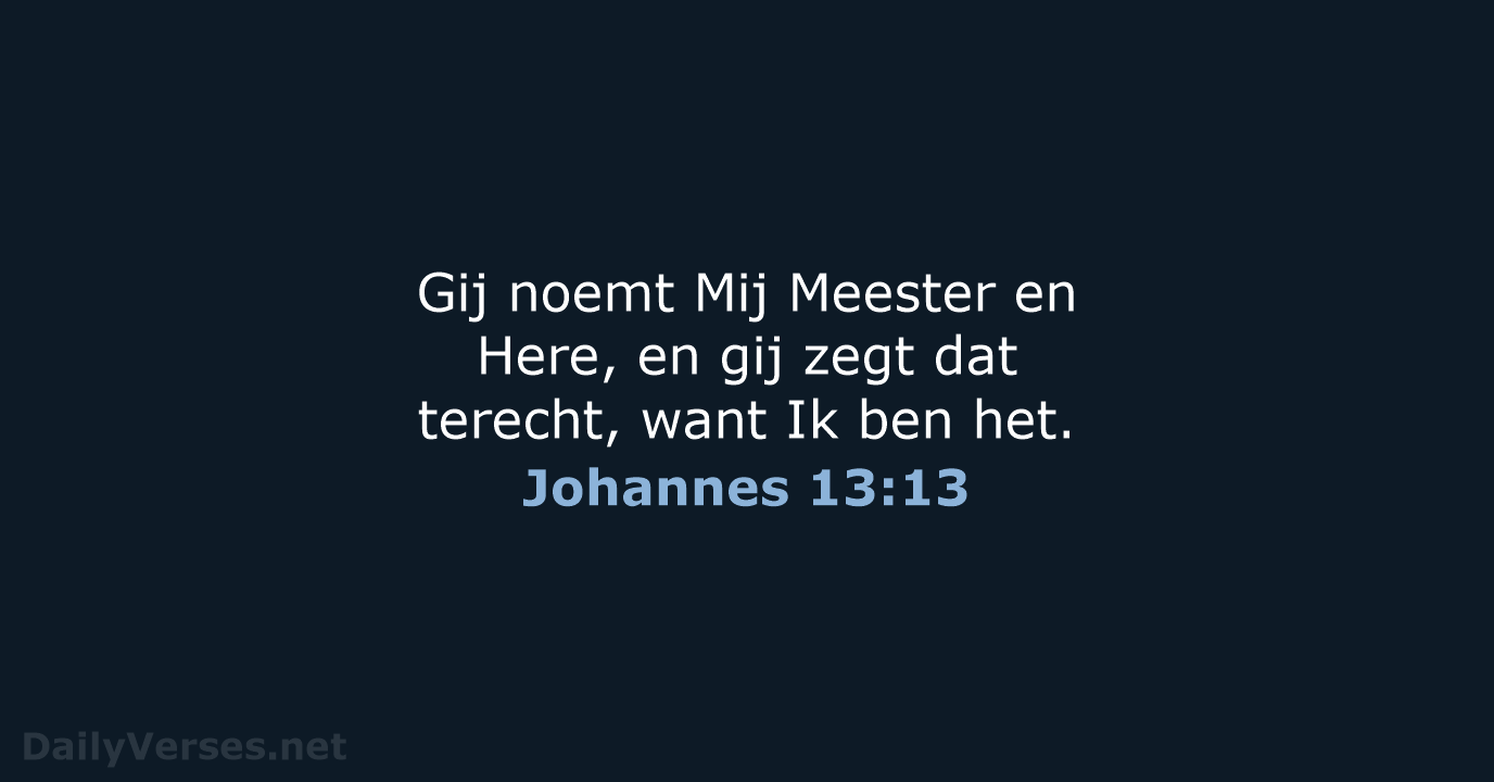 Gij noemt Mij Meester en Here, en gij zegt dat terecht, want… Johannes 13:13