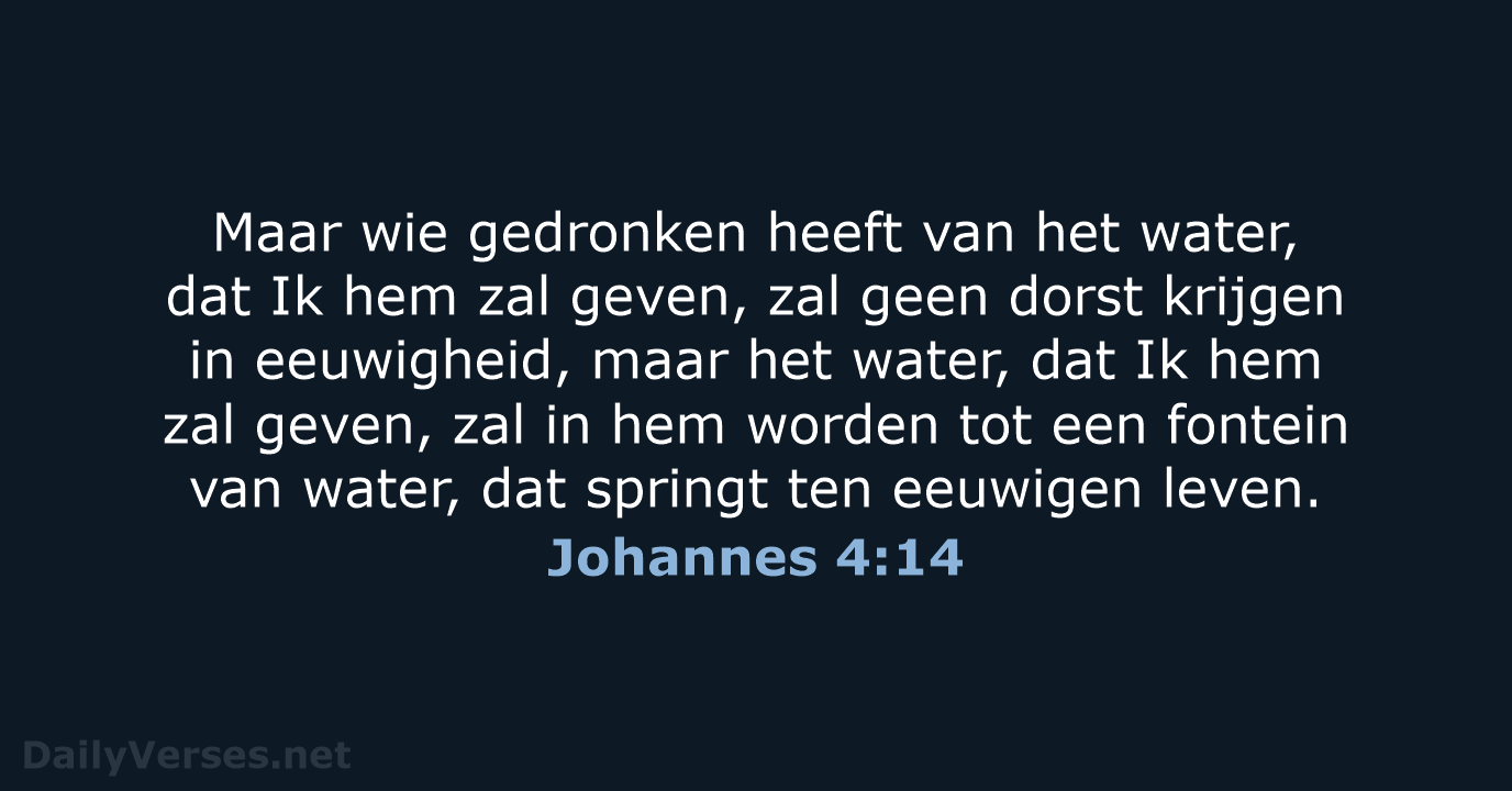 Maar wie gedronken heeft van het water, dat Ik hem zal geven… Johannes 4:14