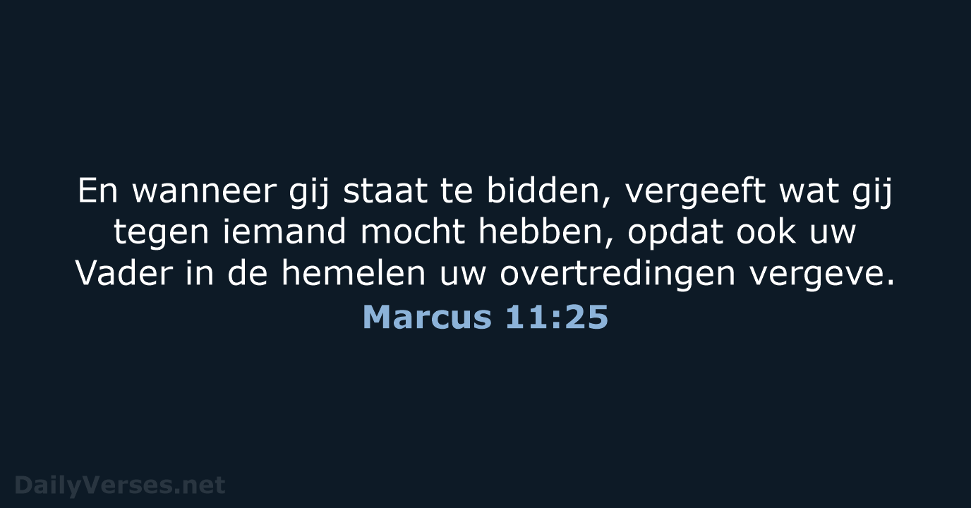 En wanneer gij staat te bidden, vergeeft wat gij tegen iemand mocht… Marcus 11:25