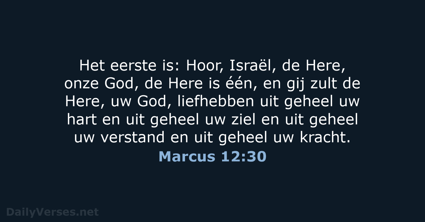 Het eerste is: Hoor, Israël, de Here, onze God, de Here is… Marcus 12:30