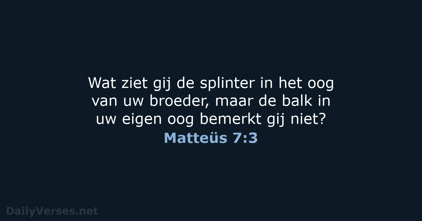 Wat ziet gij de splinter in het oog van uw broeder, maar… Matteüs 7:3