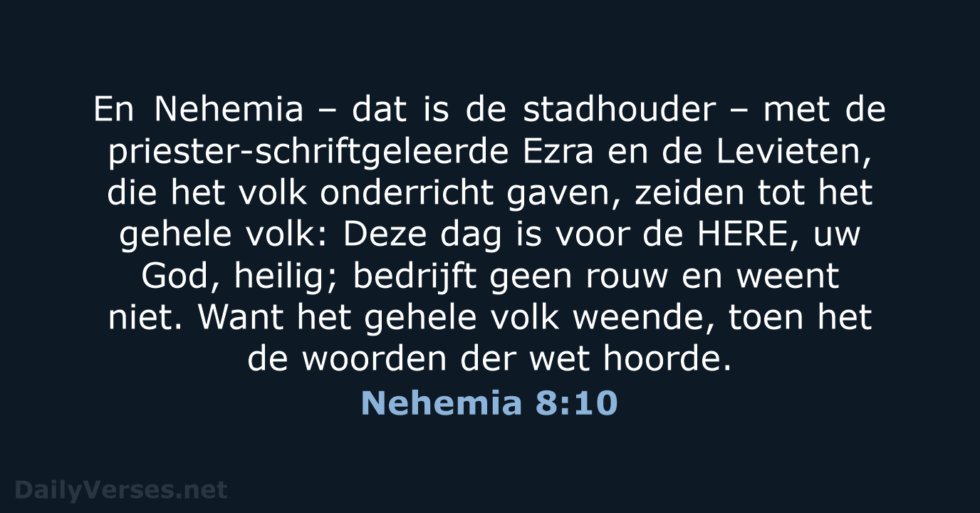 En Nehemia – dat is de stadhouder – met de priester-schriftgeleerde Ezra… Nehemia 8:10