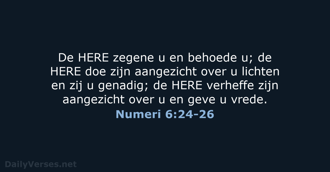 De HERE zegene u en behoede u; de HERE doe zijn aangezicht… Numeri 6:24-26