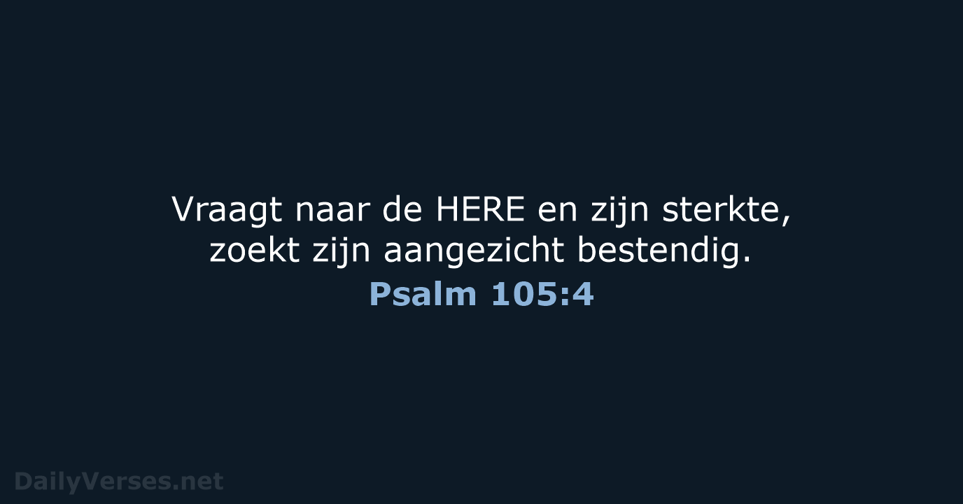 Vraagt naar de HERE en zijn sterkte, zoekt zijn aangezicht bestendig. Psalm 105:4