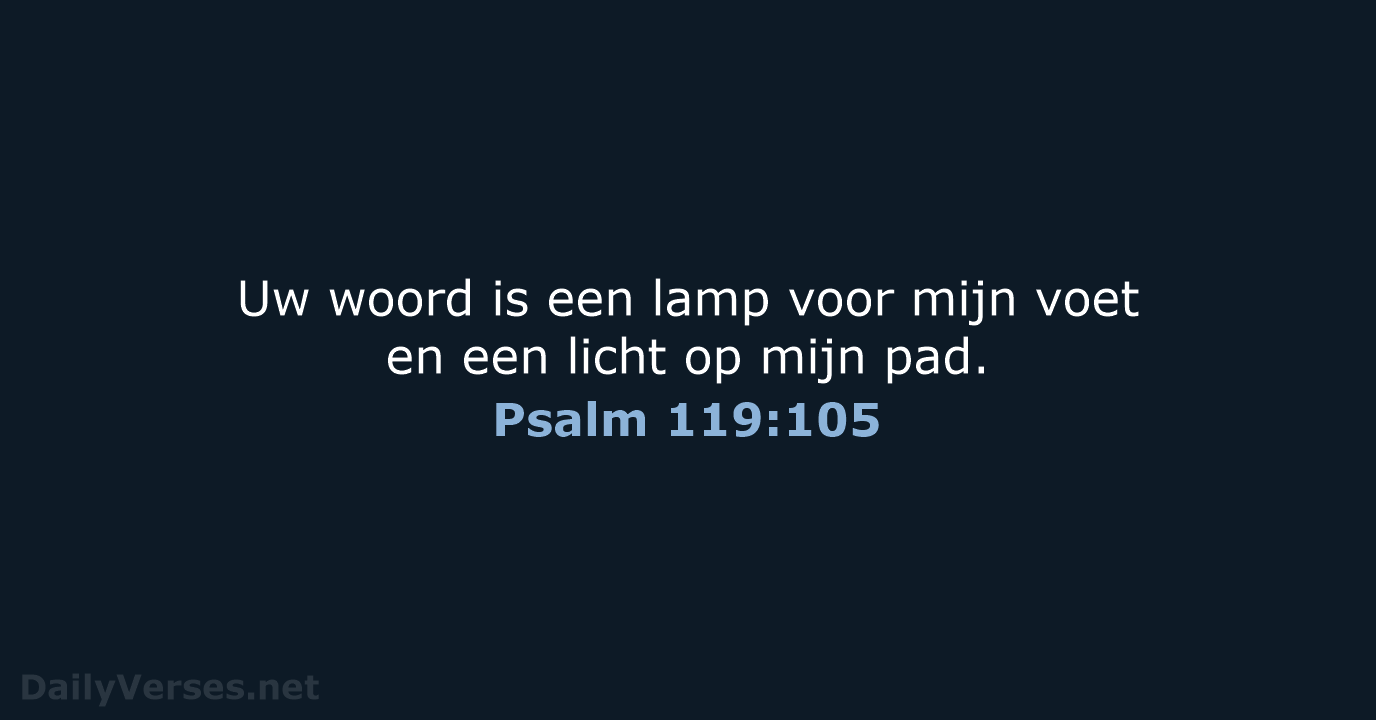 Uw woord is een lamp voor mijn voet en een licht op mijn pad. Psalm 119:105