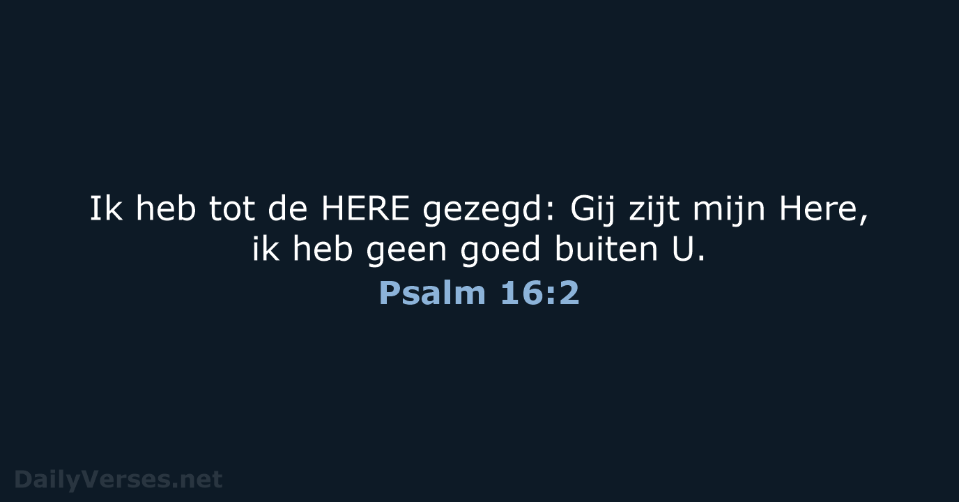 Ik heb tot de HERE gezegd: Gij zijt mijn Here, ik heb… Psalm 16:2