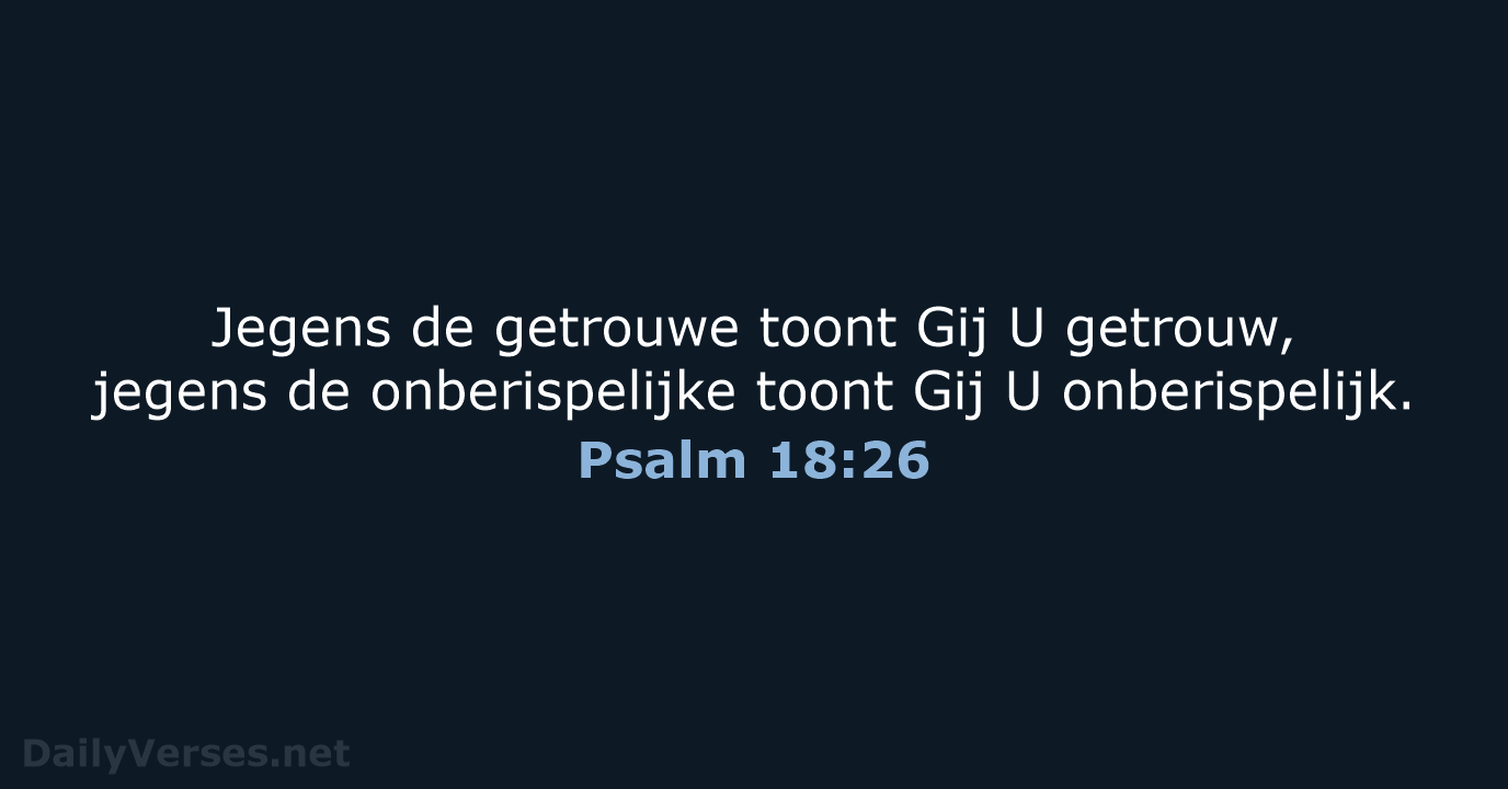 Jegens de getrouwe toont Gij U getrouw, jegens de onberispelijke toont Gij U onberispelijk. Psalm 18:26