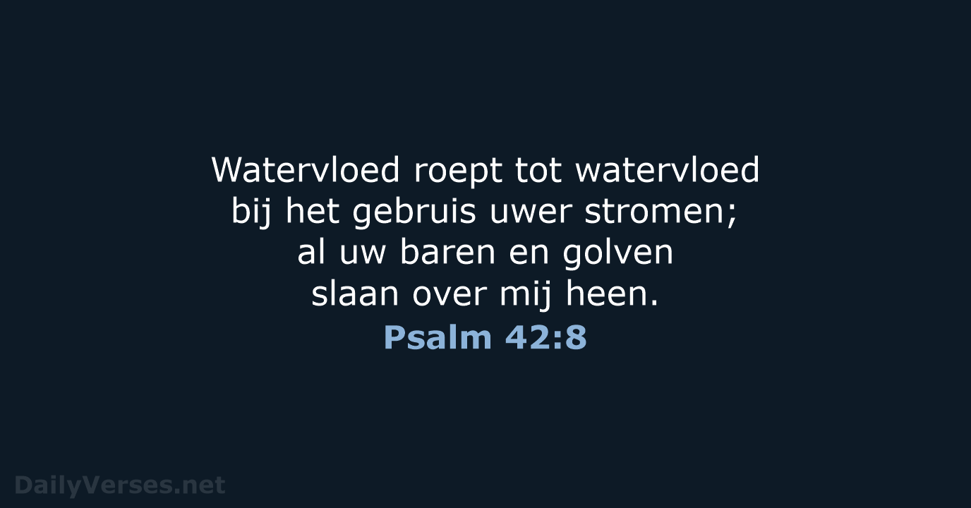 Watervloed roept tot watervloed bij het gebruis uwer stromen; al uw baren… Psalm 42:8