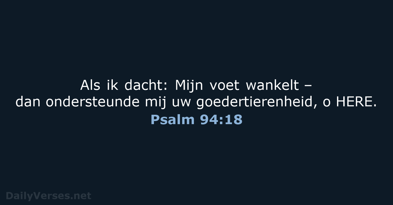 Als ik dacht: Mijn voet wankelt – dan ondersteunde mij uw goedertierenheid, o HERE. Psalm 94:18