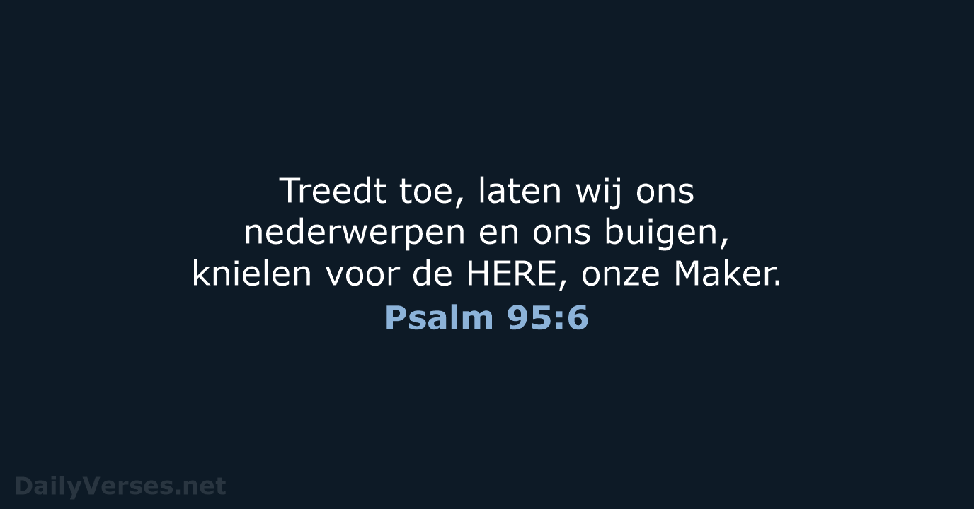 Treedt toe, laten wij ons nederwerpen en ons buigen, knielen voor de… Psalm 95:6