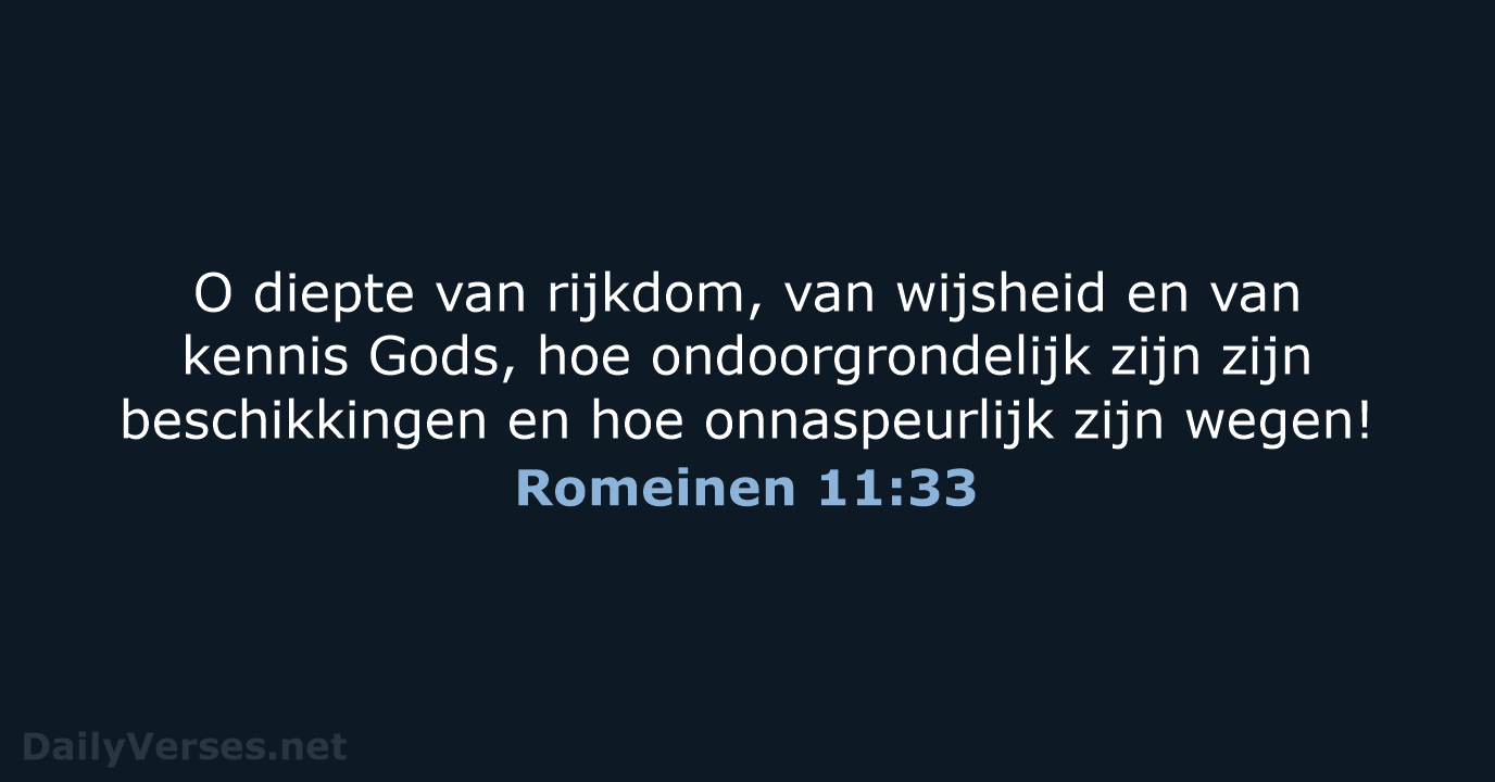 O diepte van rijkdom, van wijsheid en van kennis Gods, hoe ondoorgrondelijk… Romeinen 11:33