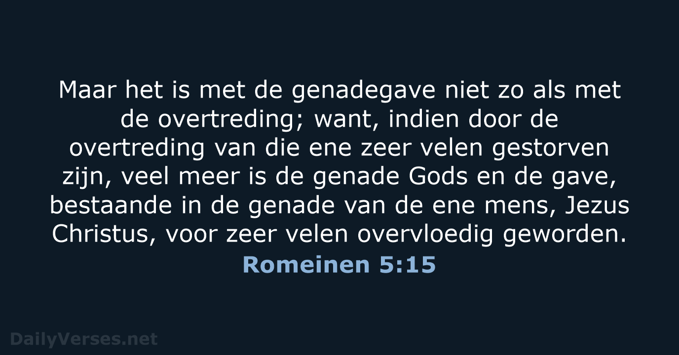 Maar het is met de genadegave niet zo als met de overtreding… Romeinen 5:15