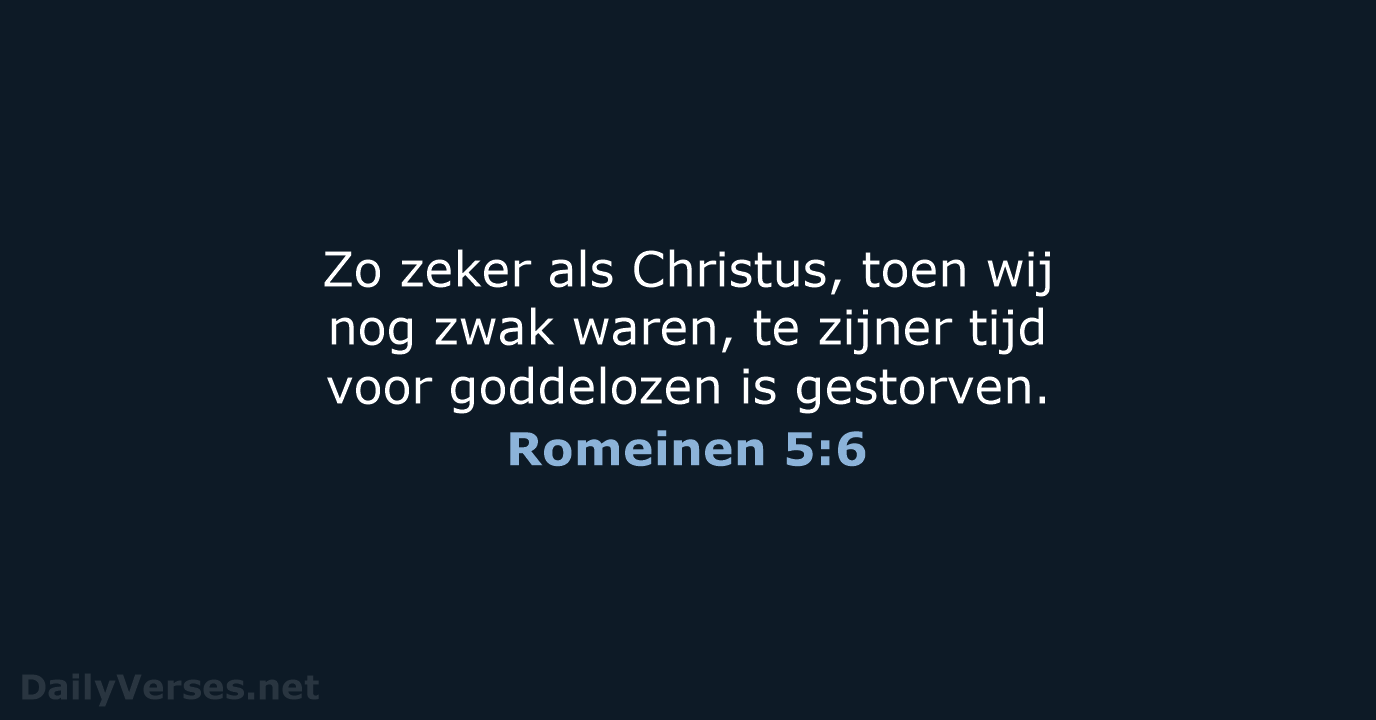 Zo zeker als Christus, toen wij nog zwak waren, te zijner tijd… Romeinen 5:6