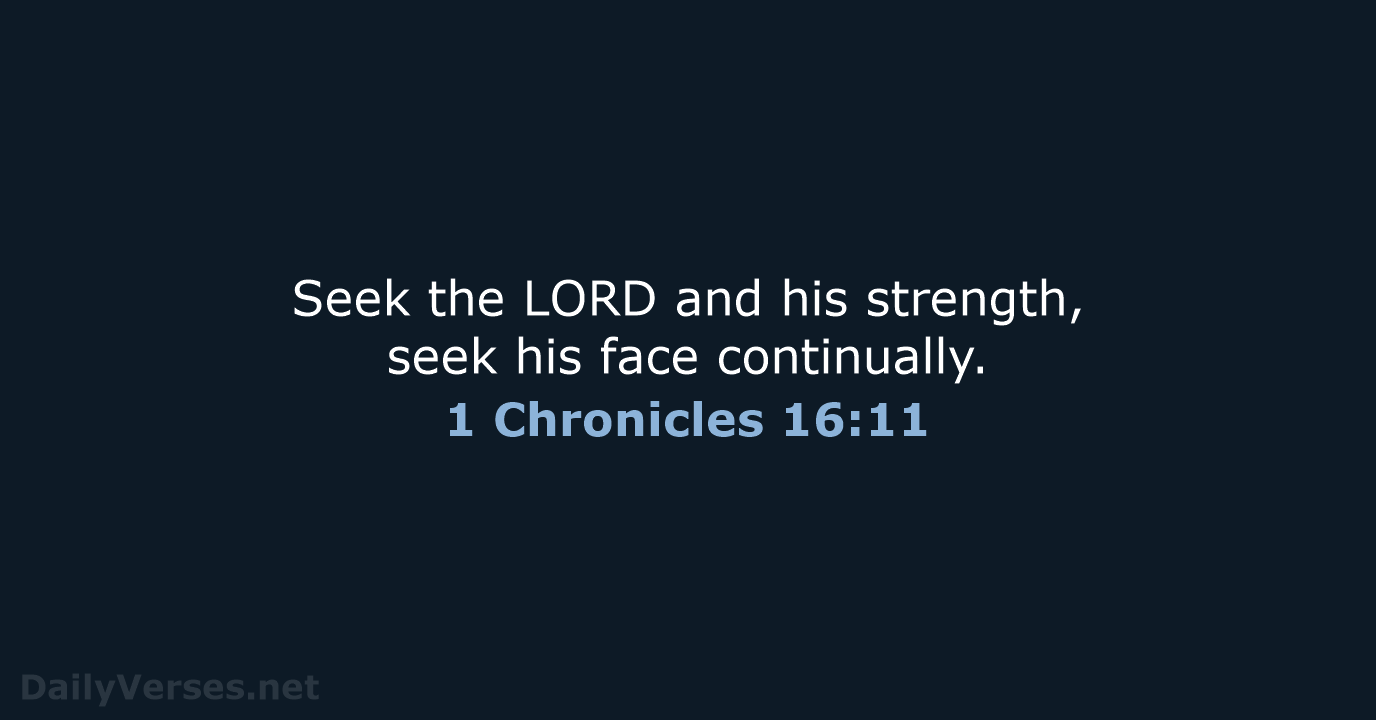 Seek the LORD and his strength, seek his face continually. 1 Chronicles 16:11