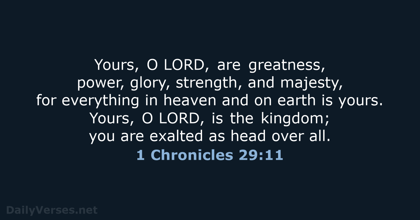 Yours, O LORD, are greatness, power, glory, strength, and majesty, for everything in… 1 Chronicles 29:11