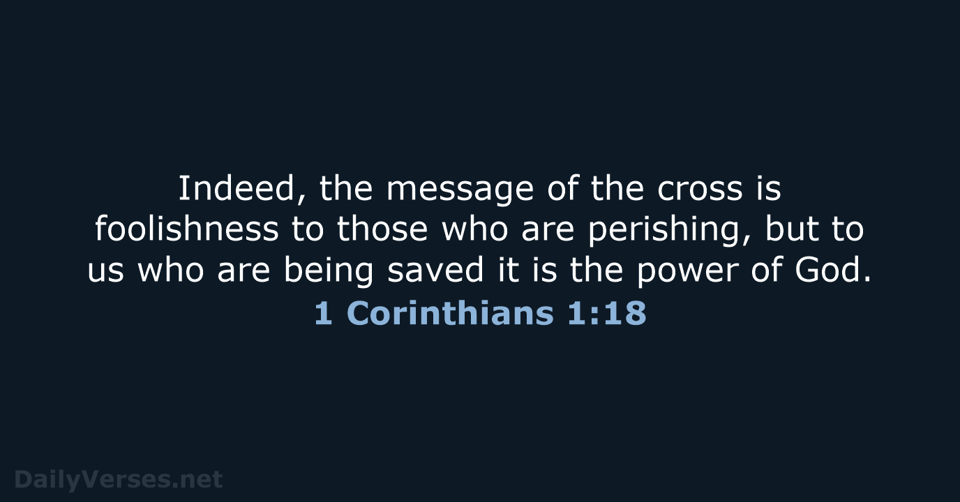 Indeed, the message of the cross is foolishness to those who are… 1 Corinthians 1:18