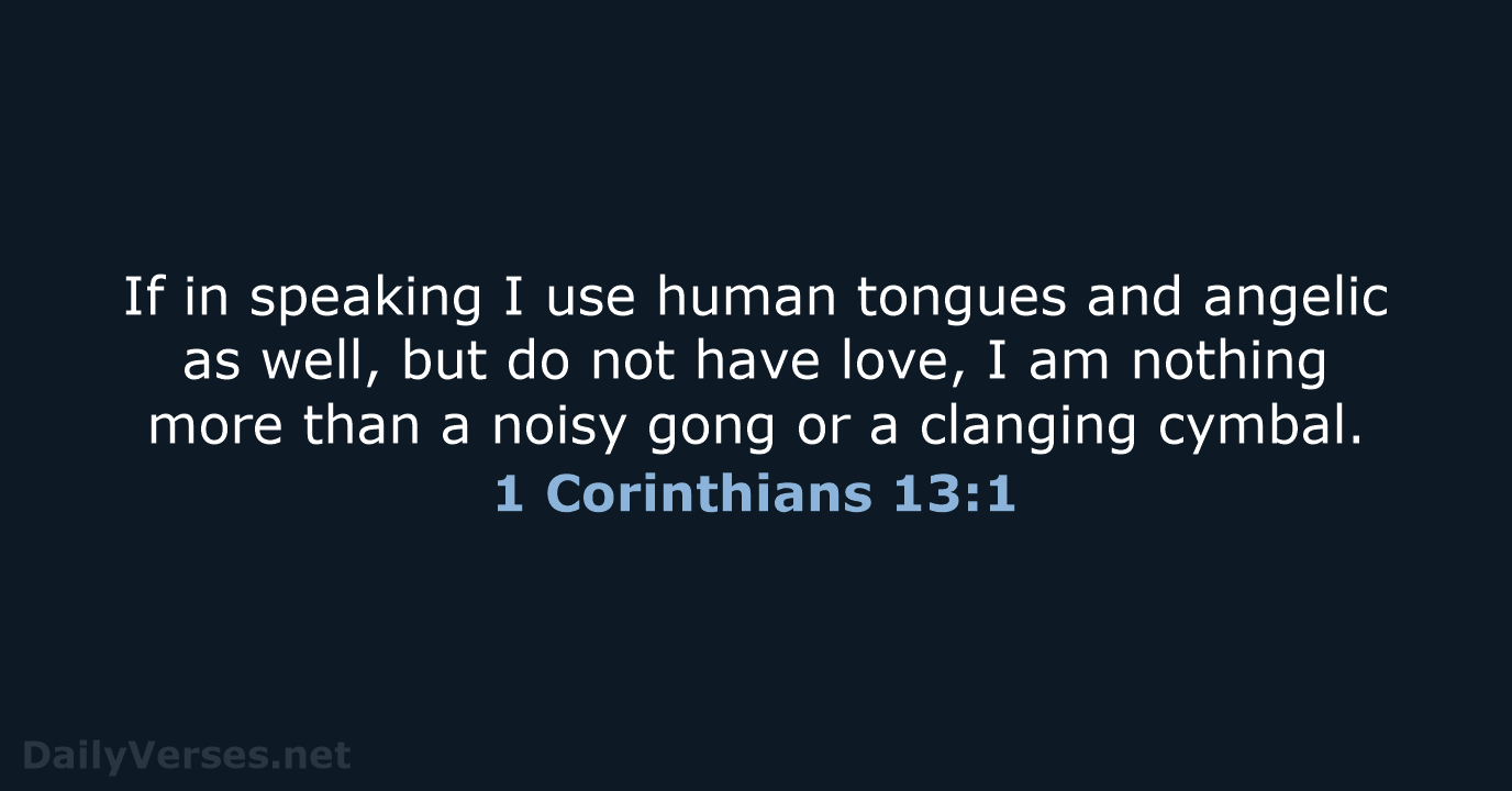 If in speaking I use human tongues and angelic as well, but… 1 Corinthians 13:1