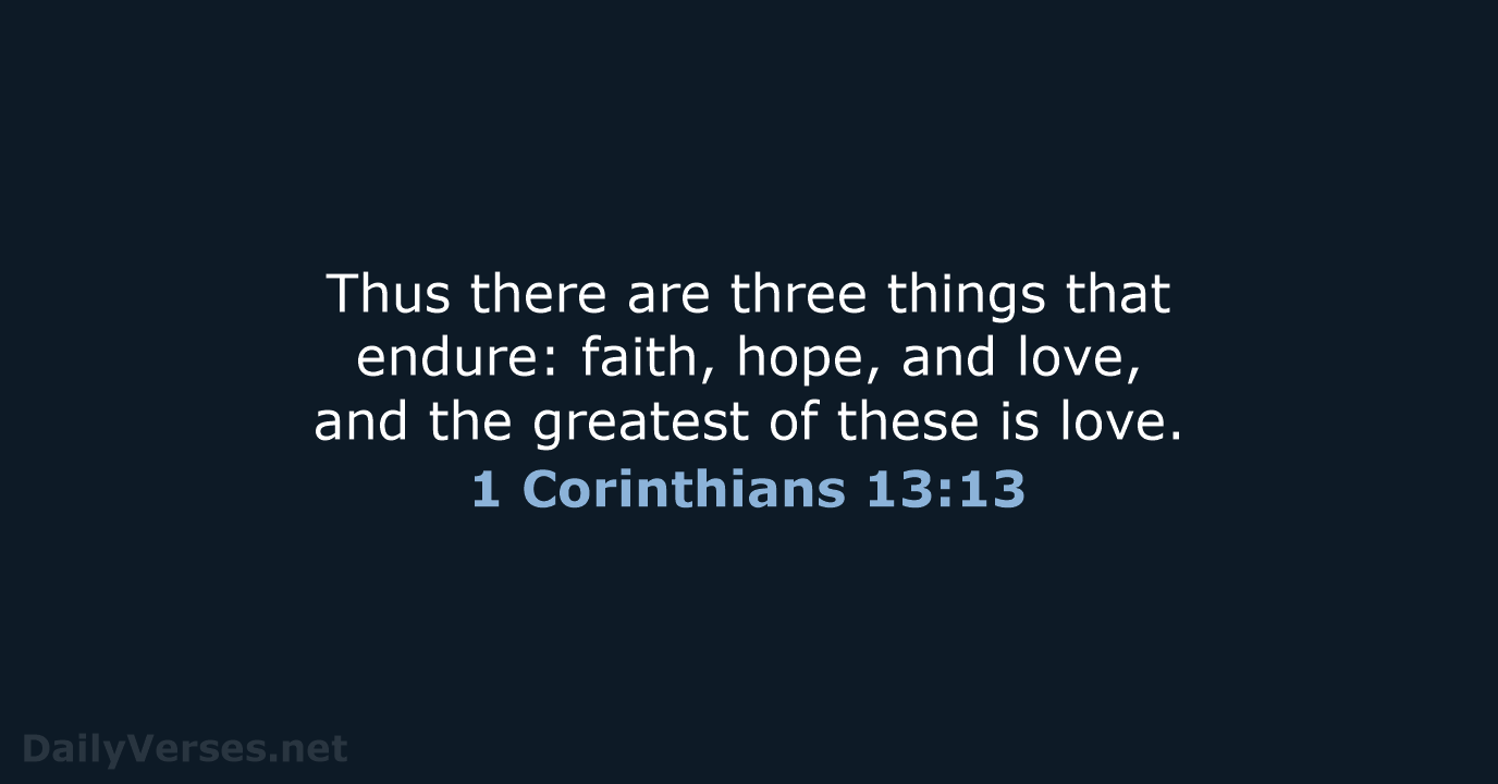 Thus there are three things that endure: faith, hope, and love, and… 1 Corinthians 13:13