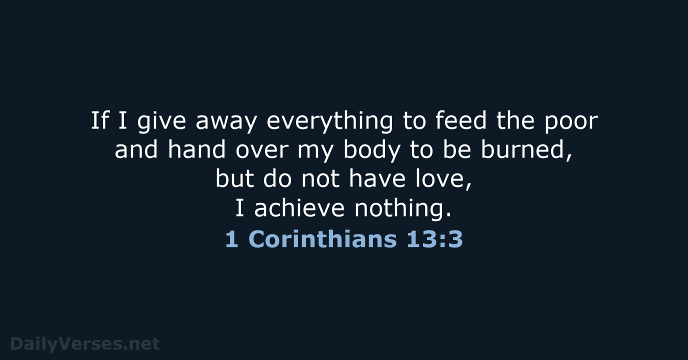 If I give away everything to feed the poor and hand over… 1 Corinthians 13:3