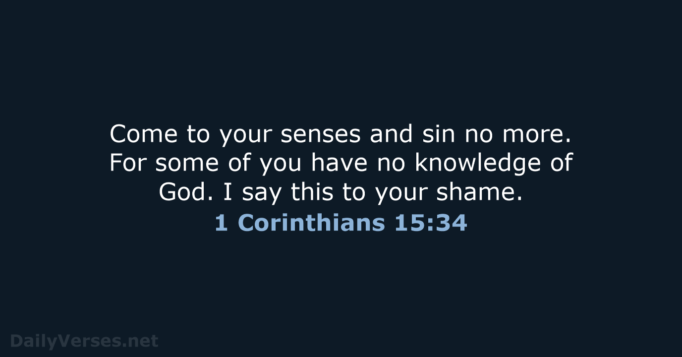 Come to your senses and sin no more. For some of you… 1 Corinthians 15:34